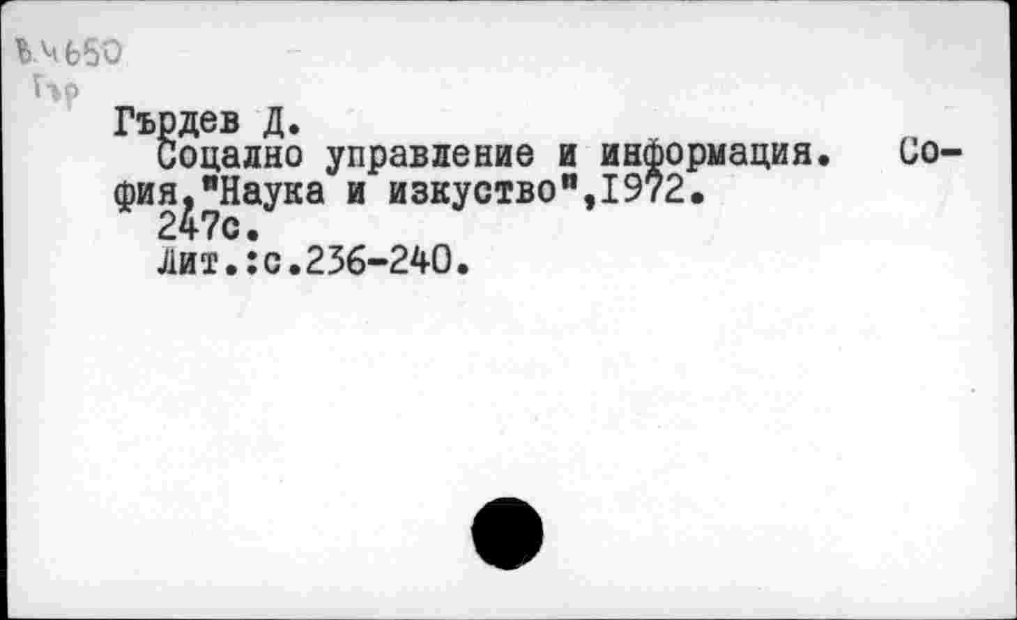 ﻿14650
Ь?
Гърдев Д.
Соцално управление и информация. София, "Наука и изкуствоп,19?2.
247с.
Лит.:с.236-240.